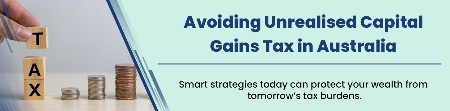 Avoiding Unrealised Capital Gains Tax in Australia